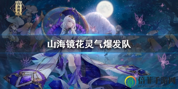 《山海镜花》灵爆队伍组建指南，配队技巧深度剖析
