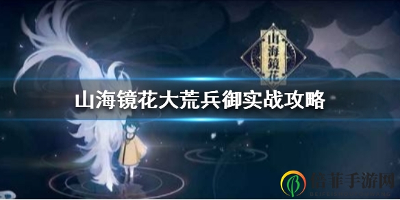山海镜花大荒兵御先手后手怎么打 大荒兵御实战详解
