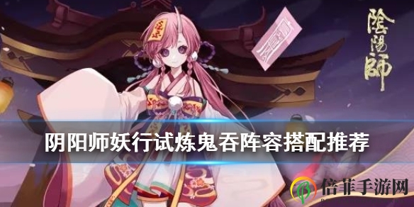 《阴阳师》鬼吞妖行试炼，阵容搭配与优化技巧分享